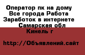 Оператор пк на дому - Все города Работа » Заработок в интернете   . Самарская обл.,Кинель г.